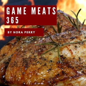 Game Meats 365 · Enjoy 365 Days With Amazing Game Meat Recipes in Your Own Game Meat Cookbook! (Wild Game Cookbook, Big Game Cookbook, Game Day Recipes, Small Game Cookbook, Wild Game Recipe) [Book 1]